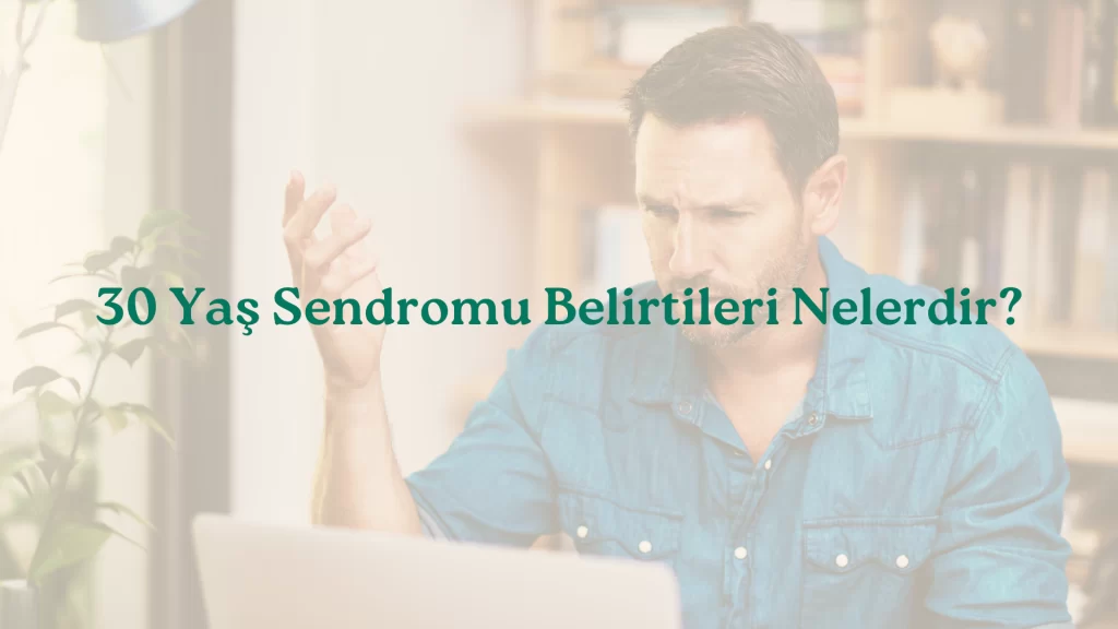 30 Yaş Sendromu Belirtileri Nelerdir?