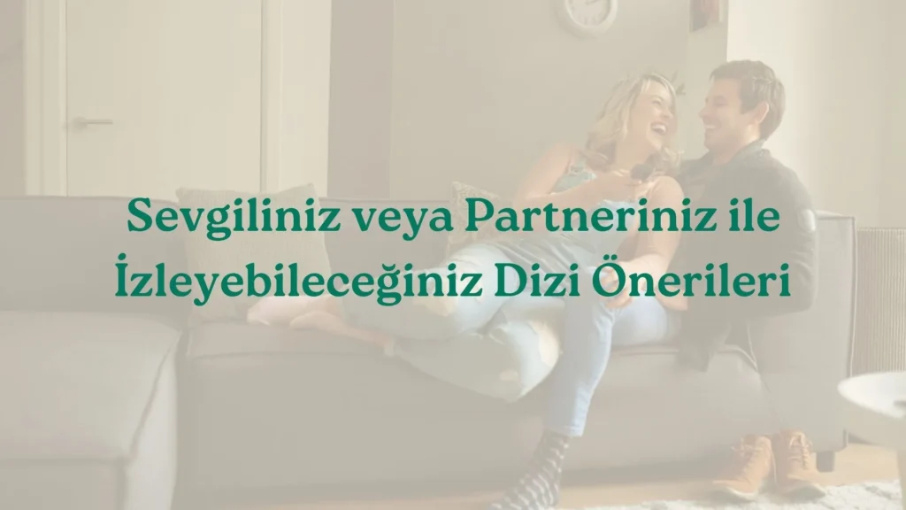 Sevgiliniz veya Partneriniz ile İzleyebileceğiniz Dizi Önerileri
